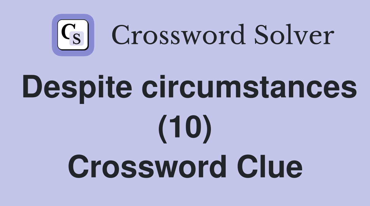 Despite circumstances (10) Crossword Clue Answers Crossword Solver